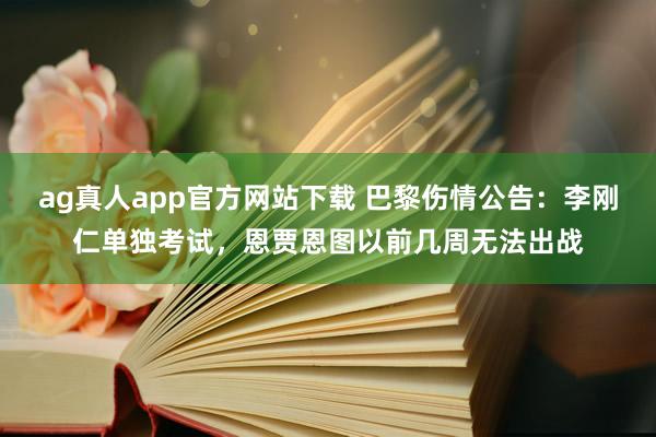 ag真人app官方网站下载 巴黎伤情公告：李刚仁单独考试，恩贾恩图以前几周无法出战