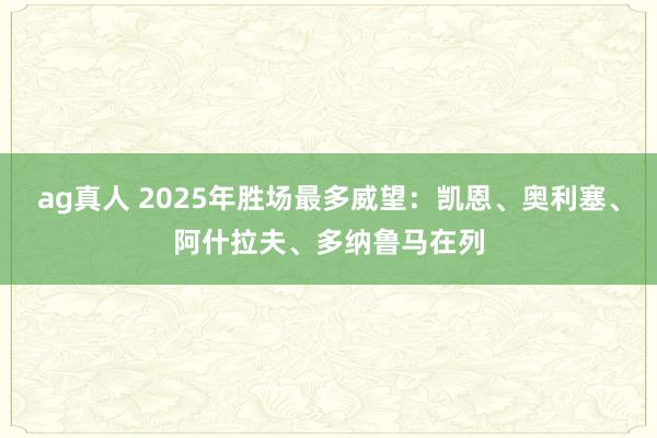 ag真人 2025年胜场最多威望：凯恩、奥利塞、阿什拉夫、多纳鲁马在列