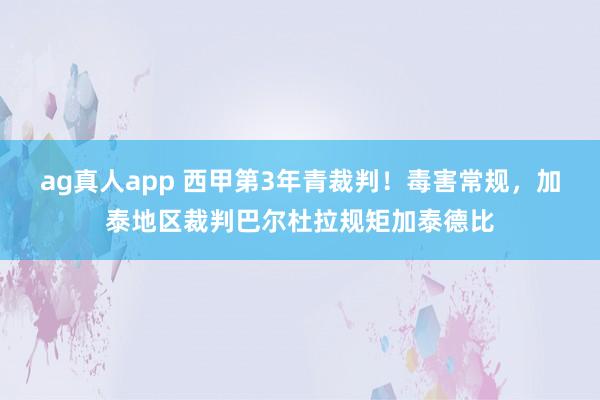 ag真人app 西甲第3年青裁判！毒害常规，加泰地区裁判巴尔杜拉规矩加泰德比