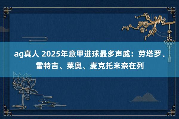ag真人 2025年意甲进球最多声威：劳塔罗、雷特吉、莱奥、麦克托米奈在列