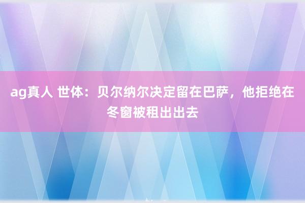 ag真人 世体：贝尔纳尔决定留在巴萨，他拒绝在冬窗被租出出去