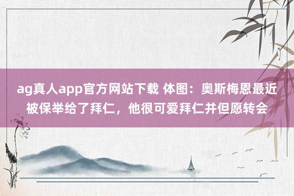 ag真人app官方网站下载 体图：奥斯梅恩最近被保举给了拜仁，他很可爱拜仁并但愿转会