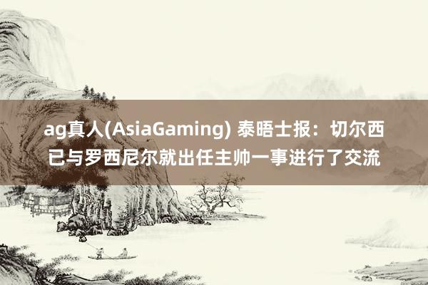 ag真人(AsiaGaming) 泰晤士报：切尔西已与罗西尼尔就出任主帅一事进行了交流