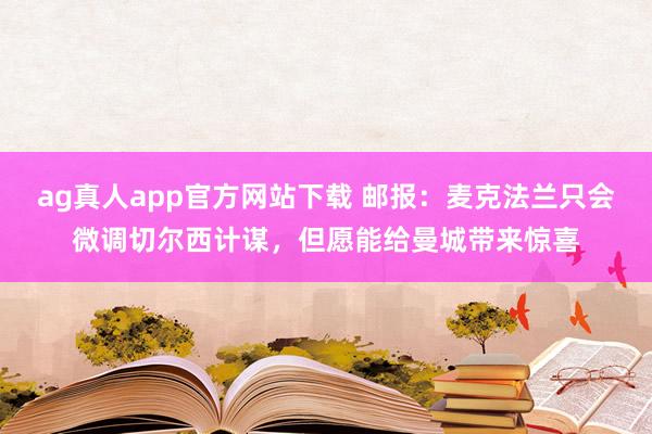 ag真人app官方网站下载 邮报：麦克法兰只会微调切尔西计谋，但愿能给曼城带来惊喜