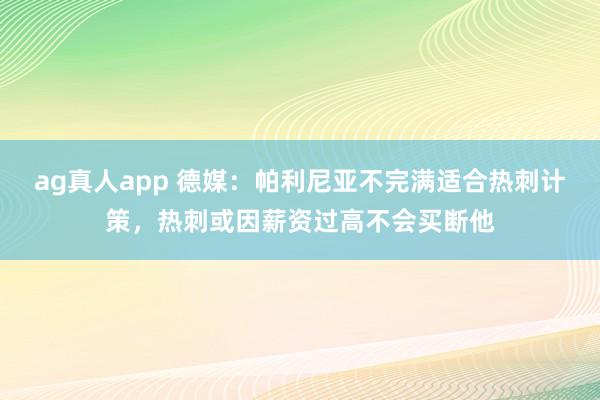 ag真人app 德媒：帕利尼亚不完满适合热刺计策，热刺或因薪资过高不会买断他
