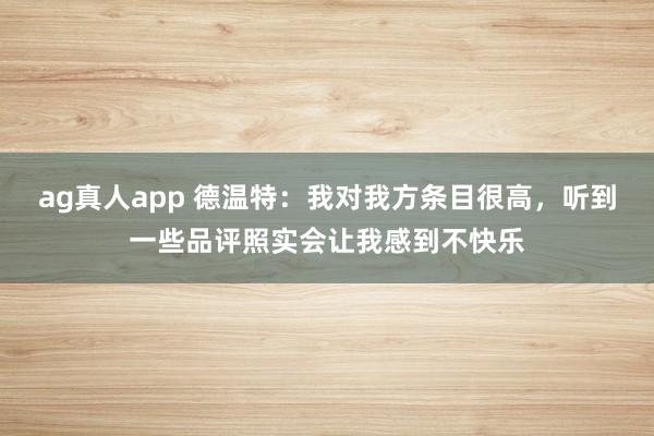 ag真人app 德温特：我对我方条目很高，听到一些品评照实会让我感到不快乐
