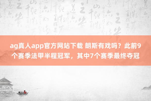 ag真人app官方网站下载 朗斯有戏吗？此前9个赛季法甲半程冠军，其中7个赛季最终夺冠
