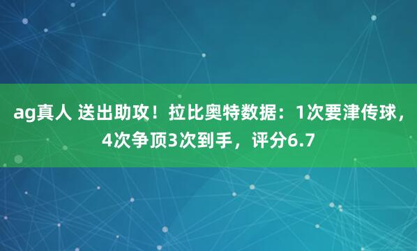 ag真人 送出助攻！拉比奥特数据：1次要津传球，4次争顶3次到手，评分6.7