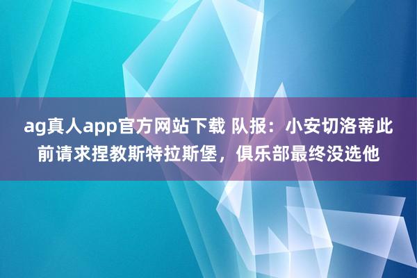 ag真人app官方网站下载 队报：小安切洛蒂此前请求捏教斯特拉斯堡，俱乐部最终没选他