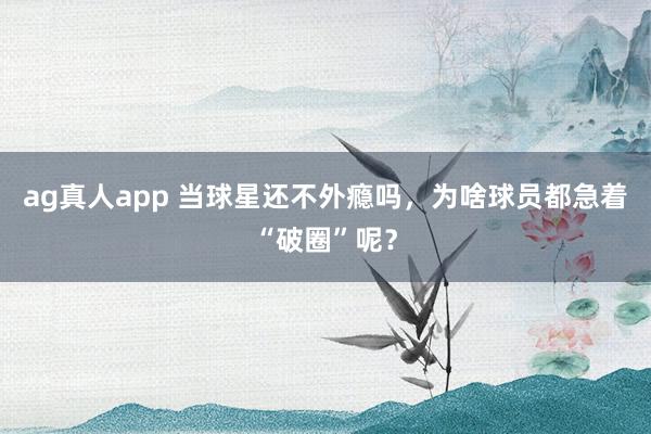 ag真人app 当球星还不外瘾吗，为啥球员都急着“破圈”呢？
