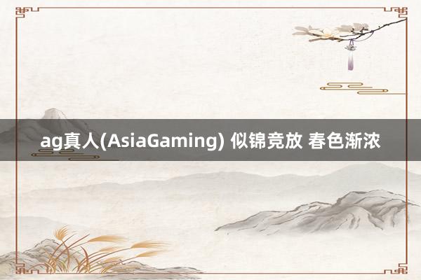 ag真人(AsiaGaming) 似锦竞放 春色渐浓