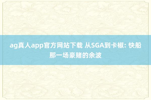 ag真人app官方网站下载 从SGA到卡椒: 快船那一场豪赌的余波