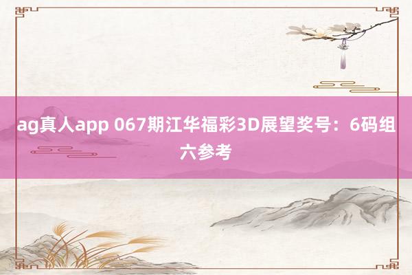ag真人app 067期江华福彩3D展望奖号：6码组六参考