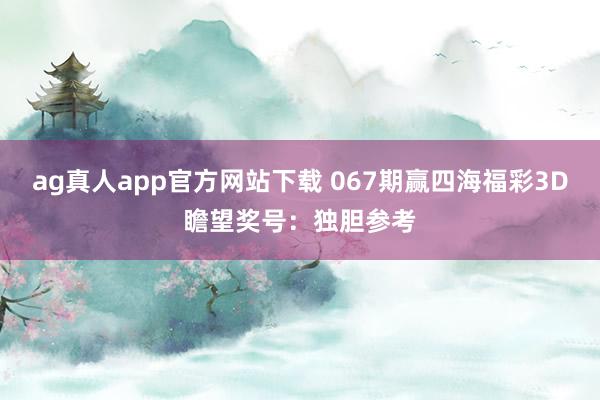 ag真人app官方网站下载 067期赢四海福彩3D瞻望奖号：独胆参考