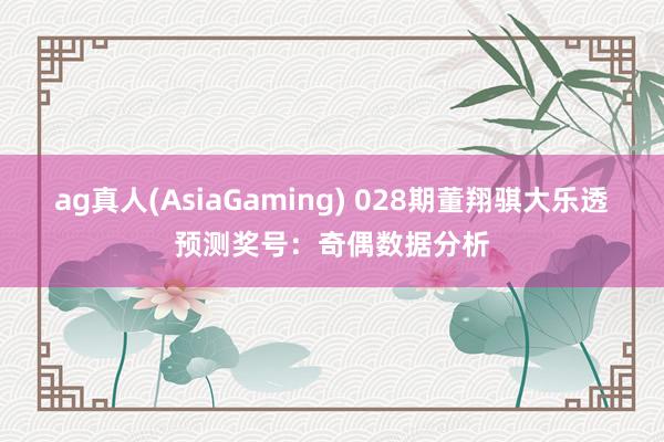 ag真人(AsiaGaming) 028期董翔骐大乐透预测奖号：奇偶数据分析