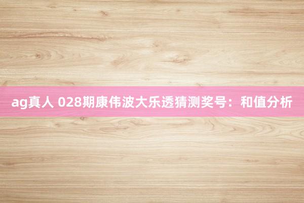 ag真人 028期康伟波大乐透猜测奖号：和值分析