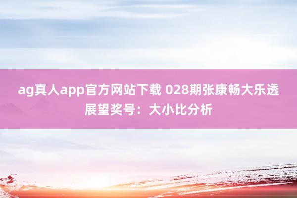 ag真人app官方网站下载 028期张康畅大乐透展望奖号：大小比分析
