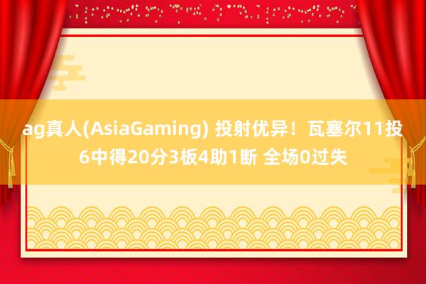 ag真人(AsiaGaming) 投射优异！瓦塞尔11投6中得20分3板4助1断 全场0过失