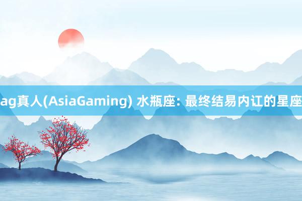 ag真人(AsiaGaming) 水瓶座: 最终结易内讧的星座