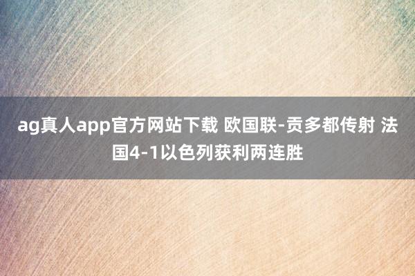 ag真人app官方网站下载 欧国联-贡多都传射 法国4-1以色列获利两连胜