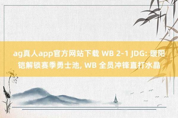 ag真人app官方网站下载 WB 2-1 JDG: 暖阳铠解锁赛季勇士池， WB 全员冲锋直打水晶