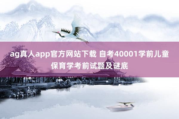 ag真人app官方网站下载 自考40001学前儿童保育学考前试题及谜底