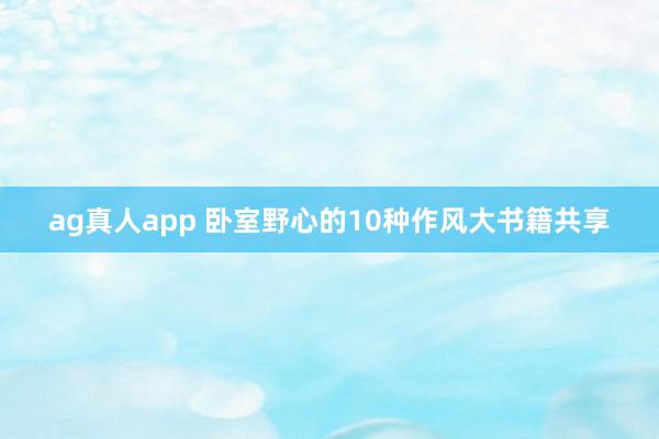 ag真人app 卧室野心的10种作风大书籍共享