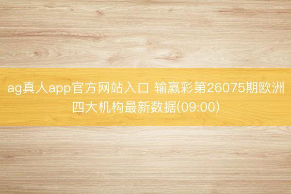 ag真人app官方网站入口 输赢彩第26075期欧洲四大机构最新数据(09:00)