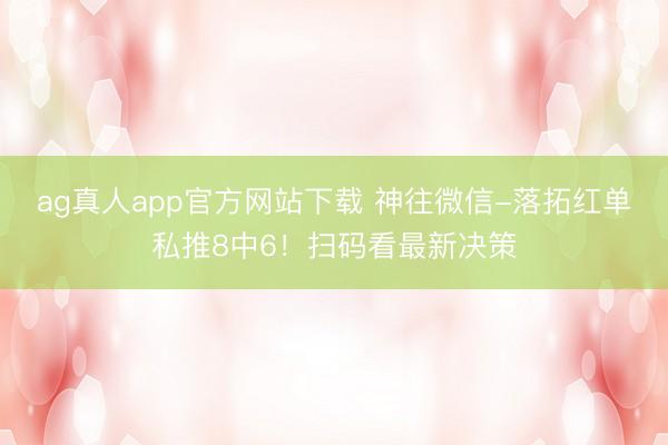 ag真人app官方网站下载 神往微信-落拓红单私推8中6！扫码看最新决策