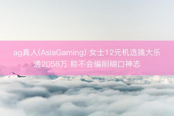 ag真人(AsiaGaming) 女士12元机选擒大乐透2058万 称不会编削糊口神志