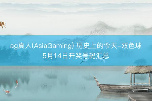 ag真人(AsiaGaming) 历史上的今天-双色球5月14日开奖号码汇总
