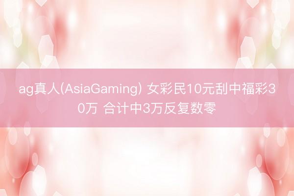 ag真人(AsiaGaming) 女彩民10元刮中福彩30万 合计中3万反复数零