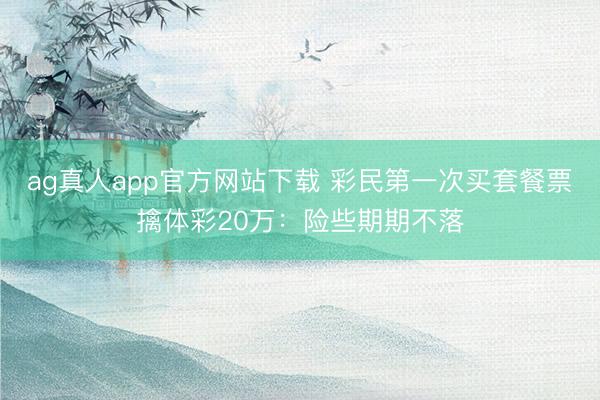 ag真人app官方网站下载 彩民第一次买套餐票擒体彩20万：险些期期不落