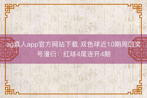 ag真人app官方网站下载 双色球近10期周四奖号漫衍：红球4尾连开4期