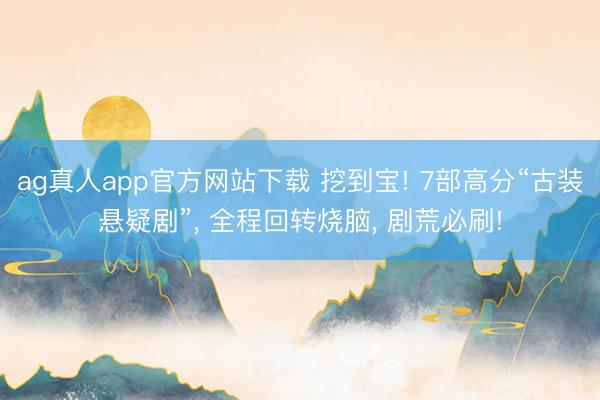 ag真人app官方网站下载 挖到宝! 7部高分“古装悬疑剧”， 全程回转烧脑， 剧荒必刷!
