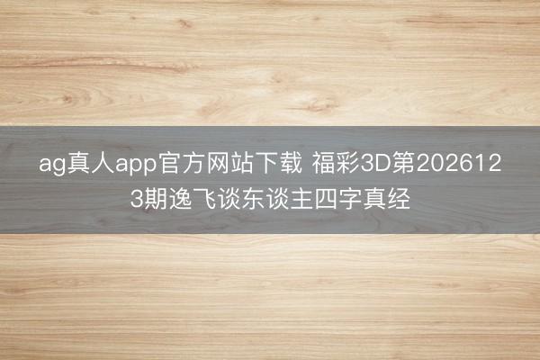 ag真人app官方网站下载 福彩3D第2026123期逸飞谈东谈主四字真经