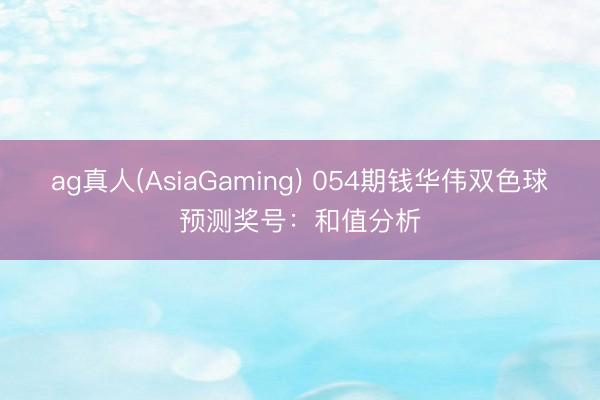 ag真人(AsiaGaming) 054期钱华伟双色球预测奖号：和值分析