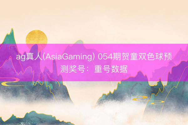 ag真人(AsiaGaming) 054期贺童双色球预测奖号：重号数据