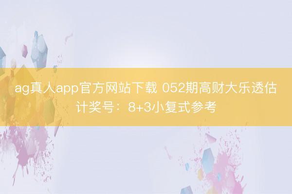 ag真人app官方网站下载 052期高财大乐透估计奖号：8+3小复式参考