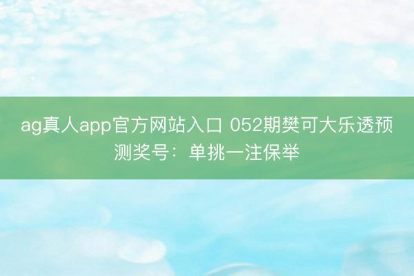 ag真人app官方网站入口 052期樊可大乐透预测奖号：单挑一注保举