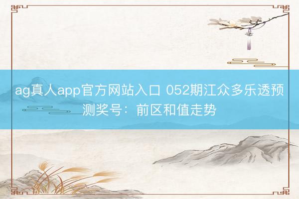 ag真人app官方网站入口 052期江众多乐透预测奖号：前区和值走势