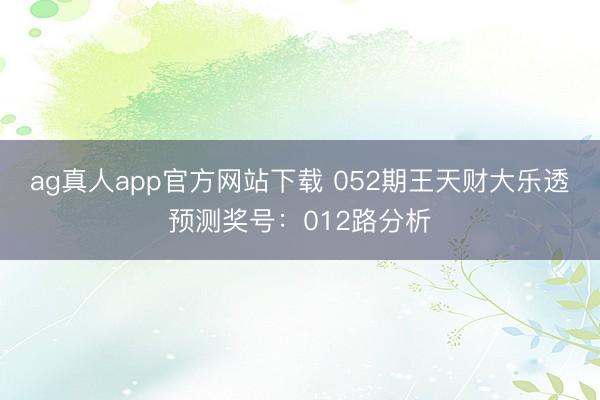ag真人app官方网站下载 052期王天财大乐透预测奖号：012路分析