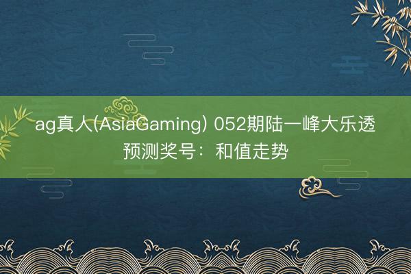 ag真人(AsiaGaming) 052期陆一峰大乐透预测奖号：和值走势