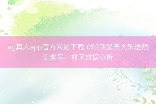 ag真人app官方网站下载 052期昊天大乐透预测奖号：前区数据分析
