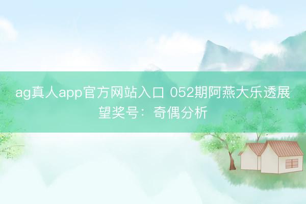 ag真人app官方网站入口 052期阿燕大乐透展望奖号：奇偶分析
