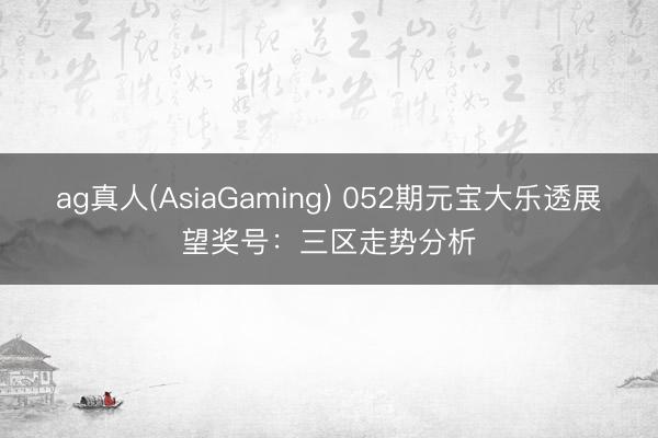 ag真人(AsiaGaming) 052期元宝大乐透展望奖号：三区走势分析