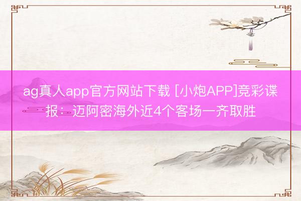 ag真人app官方网站下载 [小炮APP]竞彩谍报：迈阿密海外近4个客场一齐取胜