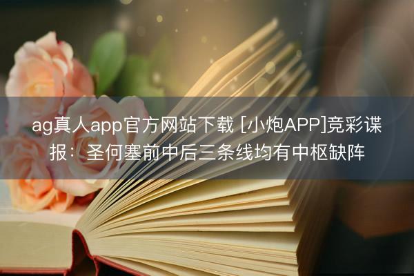 ag真人app官方网站下载 [小炮APP]竞彩谍报：圣何塞前中后三条线均有中枢缺阵