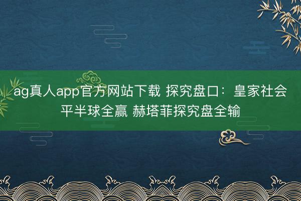 ag真人app官方网站下载 探究盘口：皇家社会平半球全赢 赫塔菲探究盘全输