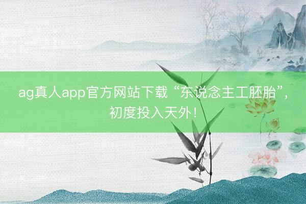 ag真人app官方网站下载 “东说念主工胚胎”，初度投入天外！